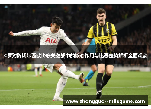 C罗对阵切尔西欧协联关键战中的核心作用与比赛走势解析全面观察
