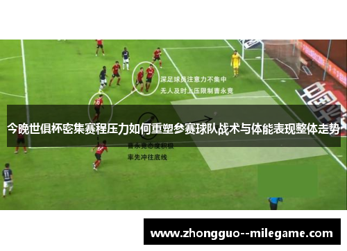 今晚世俱杯密集赛程压力如何重塑参赛球队战术与体能表现整体走势