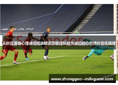从欧冠赛场心理波动观察解读顶级球队胜负背后的心态博弈变化规律