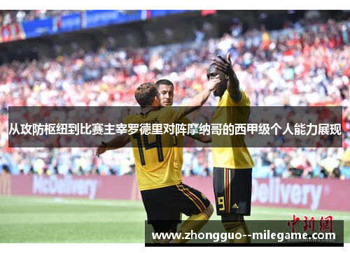 从攻防枢纽到比赛主宰罗德里对阵摩纳哥的西甲级个人能力展现