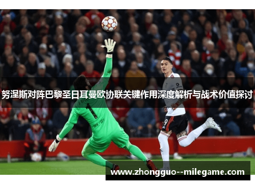 努涅斯对阵巴黎圣日耳曼欧协联关键作用深度解析与战术价值探讨