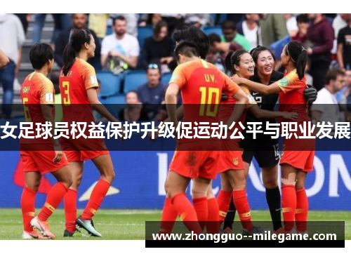 女足球员权益保护升级促运动公平与职业发展