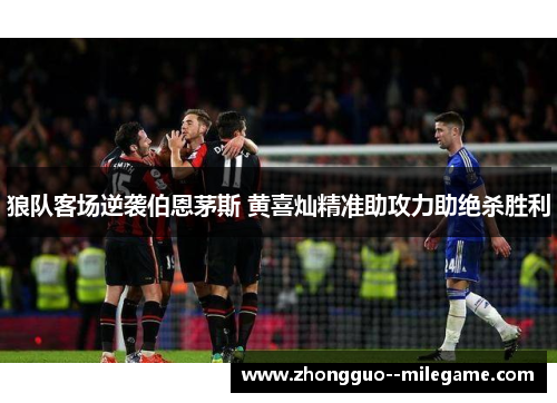 狼队客场逆袭伯恩茅斯 黄喜灿精准助攻力助绝杀胜利