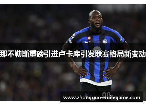 那不勒斯重磅引进卢卡库引发联赛格局新变动 那不勒斯重磅引进卢卡库引发联赛格局新变动