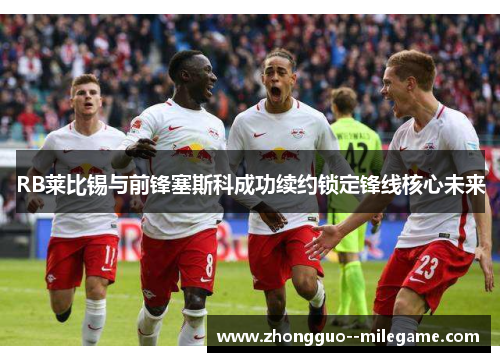 RB莱比锡与前锋塞斯科成功续约锁定锋线核心未来
