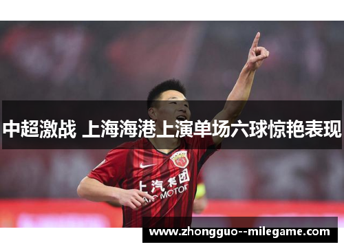 中超激战 上海海港上演单场六球惊艳表现