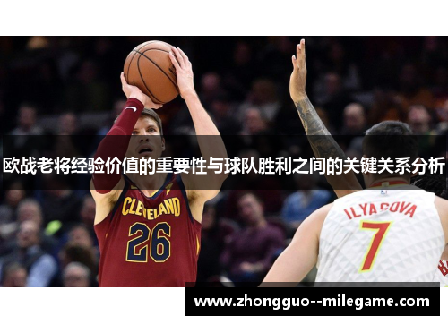 欧战老将经验价值的重要性与球队胜利之间的关键关系分析